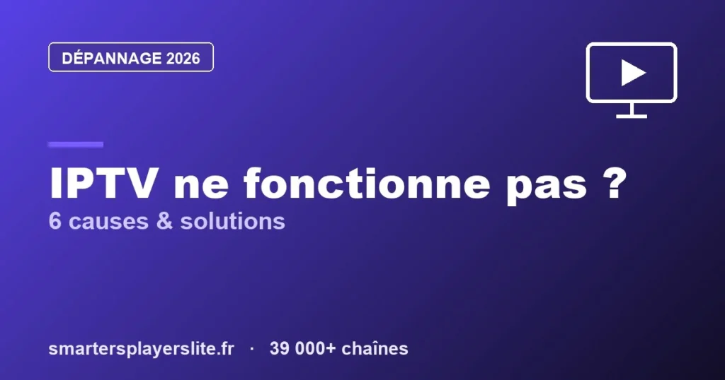 IPTV ne fonctionne pas : 6 causes et solutions (2026)